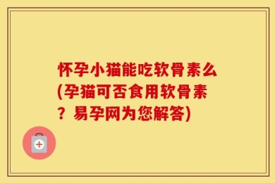怀孕小猫能吃软骨素么(孕猫可否食用软骨素？易孕网为您解答)