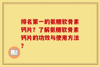 排名第一的氨糖软骨素钙片？了解氨糖软骨素钙片的功效与使用方法？