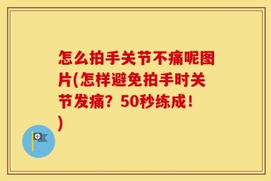 怎么拍手关节不痛呢图片(怎样避免拍手时关节发痛？50秒练成！)
