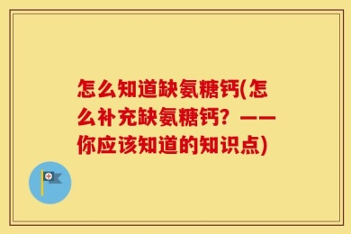 怎么知道缺氨糖钙(怎么补充缺氨糖钙？——你应该知道的知识点)