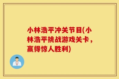 小林浩平冲关节目(小林浩平挑战游戏关卡，赢得惊人胜利)
