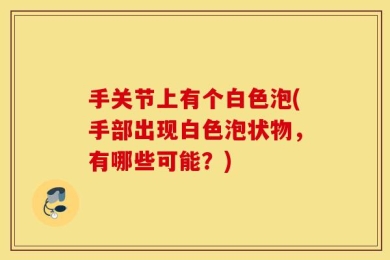 手关节上有个白色泡(手部出现白色泡状物，有哪些可能？)