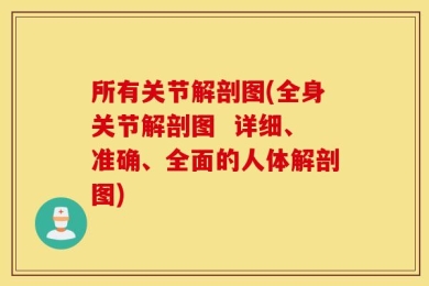 所有关节解剖图(全身关节解剖图  详细、准确、全面的人体解剖图)