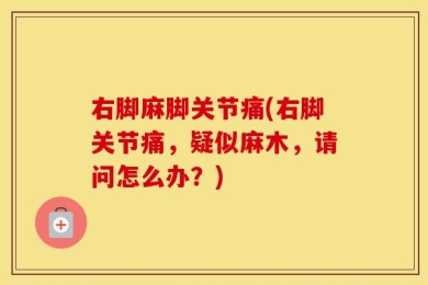 右脚麻脚关节痛(右脚关节痛，疑似麻木，请问怎么办？)