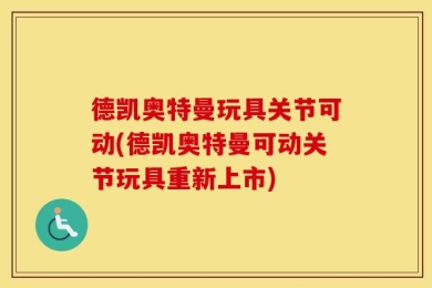 德凯奥特曼玩具关节可动(德凯奥特曼可动关节玩具重新上市)