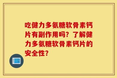 吃健力多氨糖软骨素钙片有副作用吗？了解健力多氨糖软骨素钙片的安全性？