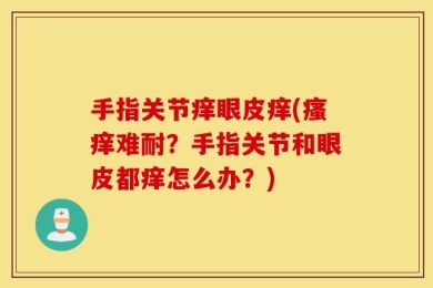 手指关节痒眼皮痒(瘙痒难耐？手指关节和眼皮都痒怎么办？)