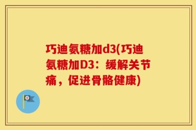 巧迪氨糖加d3(巧迪氨糖加D3：缓解关节痛，促进骨骼健康)