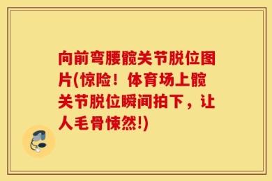 向前弯腰髋关节脱位图片(惊险！体育场上髋关节脱位瞬间拍下，让人毛骨悚然!)