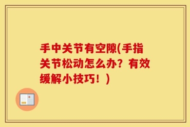 手中关节有空隙(手指关节松动怎么办？有效缓解小技巧！)