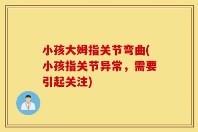 小孩大姆指关节弯曲(小孩指关节异常，需要引起关注)