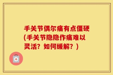 手关节偶尔痛有点僵硬(手关节隐隐作痛难以灵活？如何缓解？)