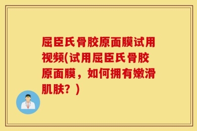 屈臣氏骨胶原面膜试用视频(试用屈臣氏骨胶原面膜，如何拥有嫩滑肌肤？)