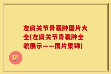 左肩关节骨囊肿图片大全(左肩关节骨囊肿全貌展示——图片集锦)