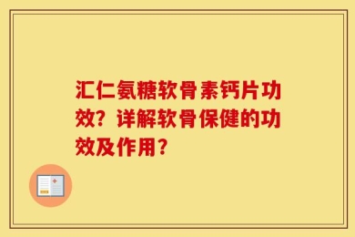 汇仁氨糖软骨素钙片功效？详解软骨保健的功效及作用？