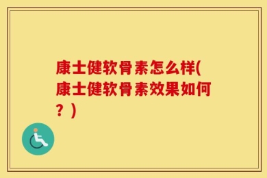 康士健软骨素怎么样(康士健软骨素效果如何？)