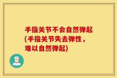 手指关节不会自然弹起(手指关节失去弹性，难以自然弹起)