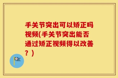 手关节突出可以矫正吗视频(手关节突出能否通过矫正视频得以改善？)