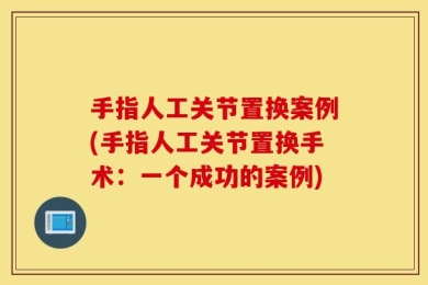 手指人工关节置换案例(手指人工关节置换手术：一个成功的案例)