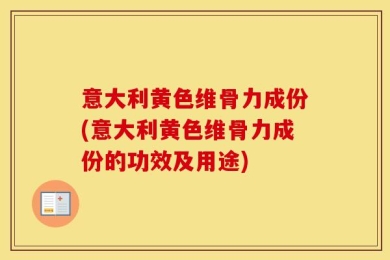 意大利黄色维骨力成份(意大利黄色维骨力成份的功效及用途)