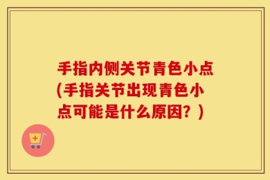 手指内侧关节青色小点(手指关节出现青色小点可能是什么原因？)