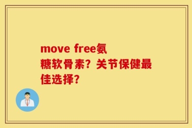 move free氨糖软骨素？关节保健最佳选择？