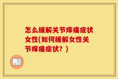 怎么缓解关节痒痛症状女性(如何缓解女性关节痒痛症状？)