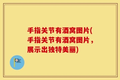 手指关节有酒窝图片(手指关节有酒窝图片，展示出独特美丽)