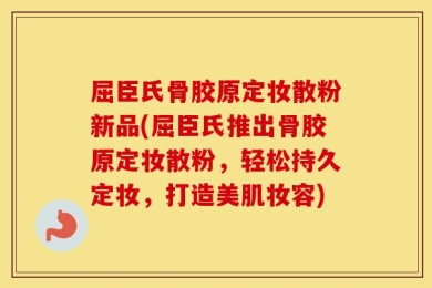 屈臣氏骨胶原定妆散粉新品(屈臣氏推出骨胶原定妆散粉，轻松持久定妆，打造美肌妆容)