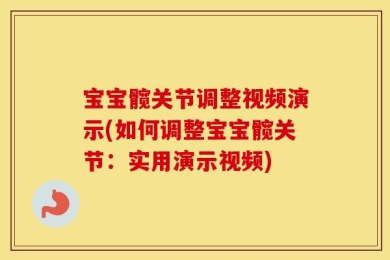宝宝髋关节调整视频演示(如何调整宝宝髋关节：实用演示视频)