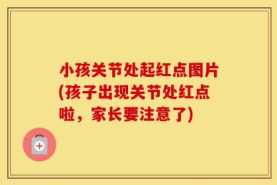 小孩关节处起红点图片(孩子出现关节处红点啦，家长要注意了)