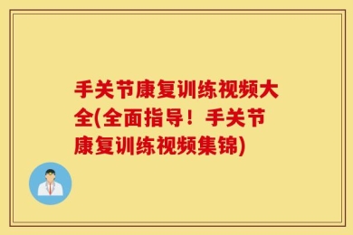 手关节康复训练视频大全(全面指导！手关节康复训练视频集锦)