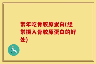 常年吃骨胶原蛋白(经常摄入骨胶原蛋白的好处)