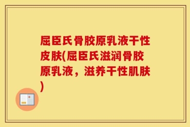 屈臣氏骨胶原乳液干性皮肤(屈臣氏滋润骨胶原乳液，滋养干性肌肤)