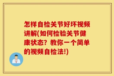 怎样自检关节好坏视频讲解(如何检验关节健康状态？教你一个简单的视频自检法!)