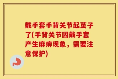 戴手套手背关节起茧子了(手背关节因戴手套产生麻痹现象，需要注意保护)