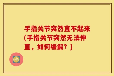 手指关节突然直不起来(手指关节突然无法伸直，如何缓解？)