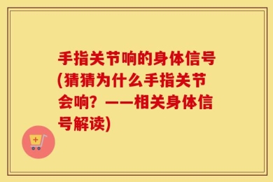 手指关节响的身体信号(猜猜为什么手指关节会响？——相关身体信号解读)