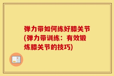 弹力带如何练好膝关节(弹力带训练：有效锻炼膝关节的技巧)