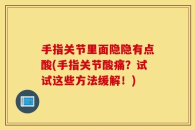 手指关节里面隐隐有点酸(手指关节酸痛？试试这些方法缓解！)