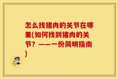 怎么找猪肉的关节在哪里(如何找到猪肉的关节？——一份简明指南)