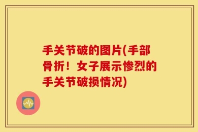 手关节破的图片(手部骨折！女子展示惨烈的手关节破损情况)