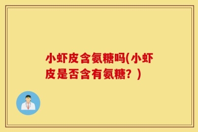 小虾皮含氨糖吗(小虾皮是否含有氨糖？)