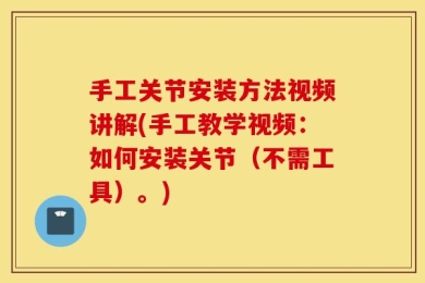 手工关节安装方法视频讲解(手工教学视频：如何安装关节（不需工具）。)