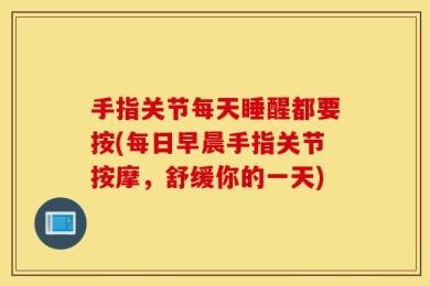 手指关节每天睡醒都要按(每日早晨手指关节按摩，舒缓你的一天)