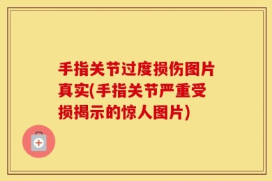 手指关节过度损伤图片真实(手指关节严重受损揭示的惊人图片)