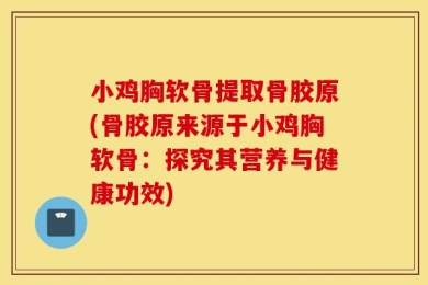 小鸡胸软骨提取骨胶原(骨胶原来源于小鸡胸软骨：探究其营养与健康功效)