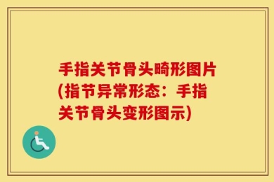 手指关节骨头畸形图片(指节异常形态：手指关节骨头变形图示)
