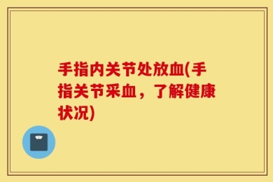 手指内关节处放血(手指关节采血，了解健康状况)