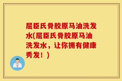 屈臣氏骨胶原马油洗发水(屈臣氏骨胶原马油洗发水，让你拥有健康秀发！)